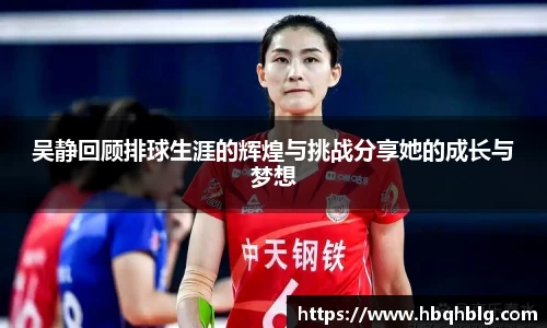 吴静回顾排球生涯的辉煌与挑战分享她的成长与梦想